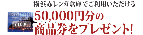 横浜赤レンガ倉庫でご利用いただける50,000円分の商品券をプレゼント!
