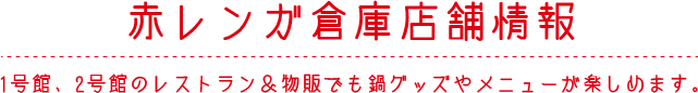 赤レンガ倉庫店舗情報 1号館、2号館のレストラン＆物販でも鍋グッズやメニューが楽しめます。