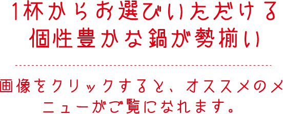 1杯からお選びいただける個性豊かな鍋が勢揃い