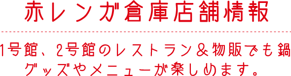 赤レンガ倉庫店舗情報 1号館、2号館のレストラン＆物販でも鍋グッズやメニューが楽しめます。