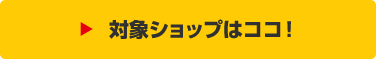 対象ショップはココ！